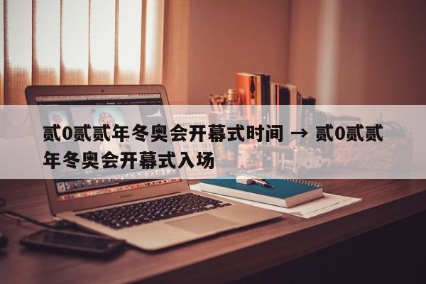贰0贰贰年冬奥会开幕式时间 → 贰0贰贰年冬奥会开幕式入场