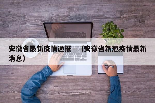 安徽省最新疫情通报—（安徽省新冠疫情最新消息）