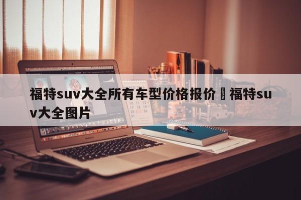 福特suv大全所有车型价格报价›福特suv大全图片