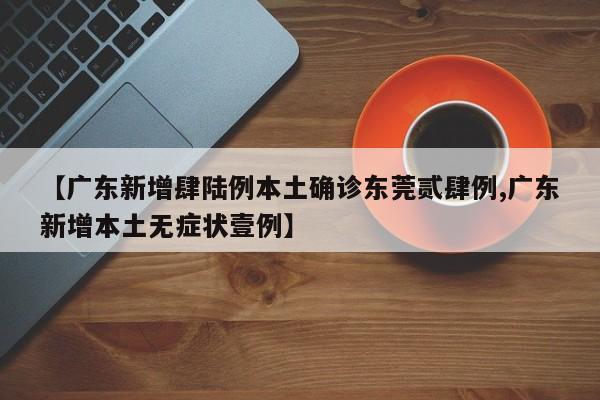 【广东新增肆陆例本土确诊东莞贰肆例,广东新增本土无症状壹例】