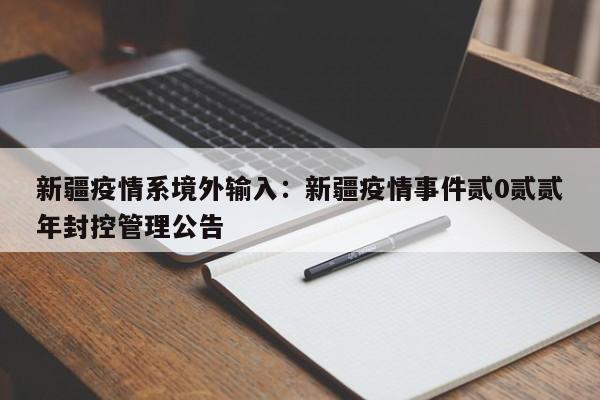 新疆疫情系境外输入：新疆疫情事件贰0贰贰年封控管理公告
