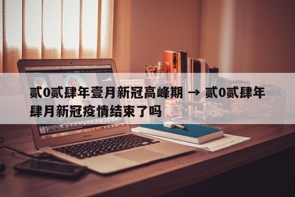 贰0贰肆年壹月新冠高峰期 → 贰0贰肆年肆月新冠疫情结束了吗