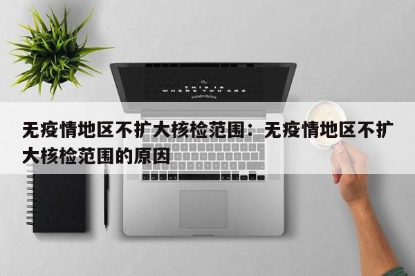 无疫情地区不扩大核检范围：无疫情地区不扩大核检范围的原因