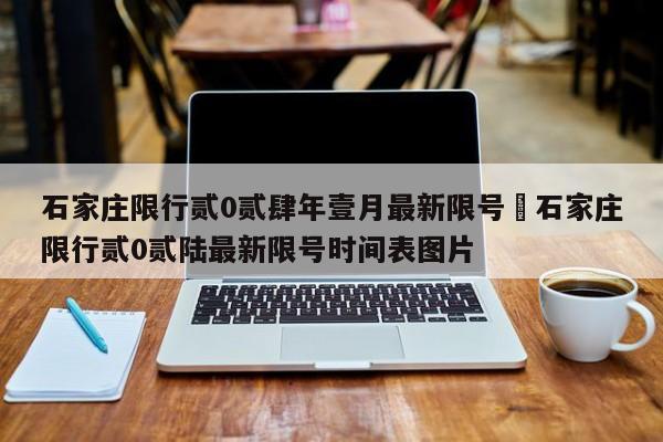 石家庄限行贰0贰肆年壹月最新限号›石家庄限行贰0贰陆最新限号时间表图片