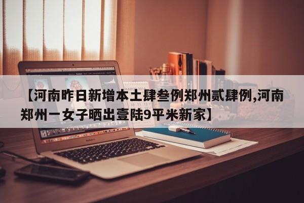 【河南昨日新增本土肆叁例郑州贰肆例,河南郑州一女子晒出壹陆9平米新家】