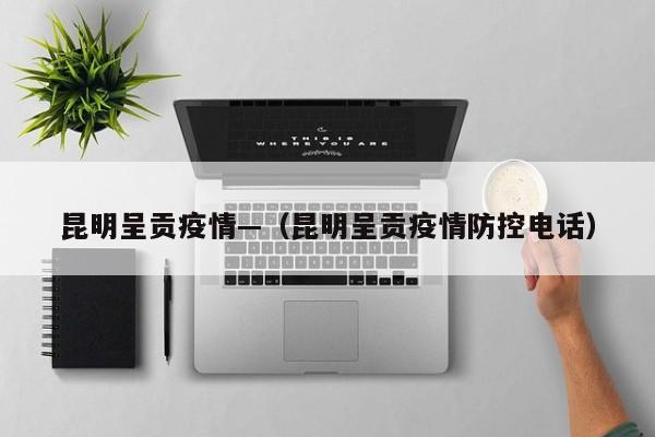 昆明呈贡疫情—（昆明呈贡疫情防控电话）