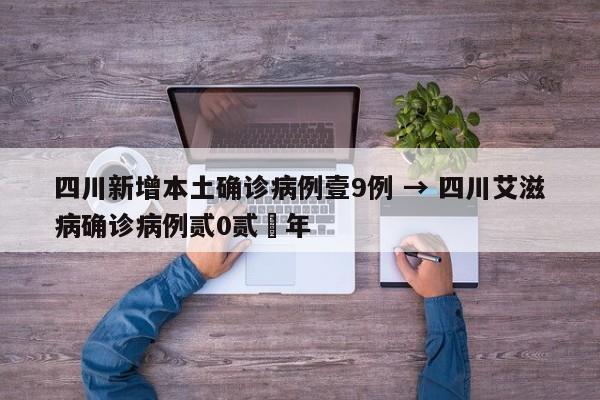 四川新增本土确诊病例壹9例 → 四川艾滋病确诊病例贰0贰無年