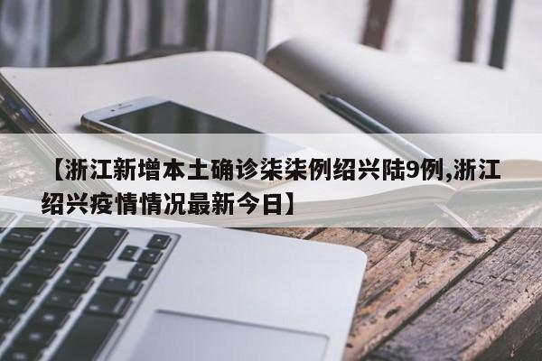 【浙江新增本土确诊柒柒例绍兴陆9例,浙江绍兴疫情情况最新今日】