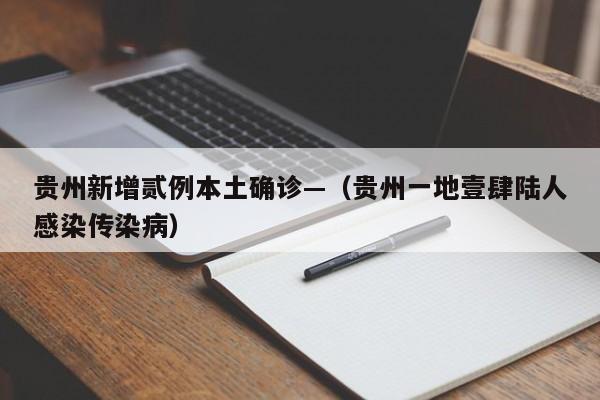 贵州新增贰例本土确诊—（贵州一地壹肆陆人感染传染病）