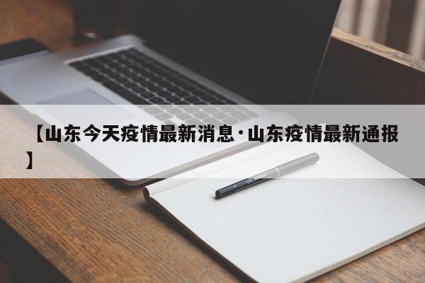 【山东今天疫情最新消息·山东疫情最新通报】