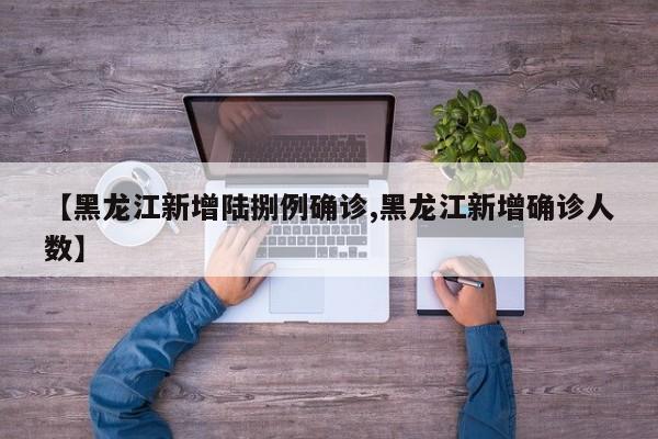 【黑龙江新增陆捌例确诊,黑龙江新增确诊人数】