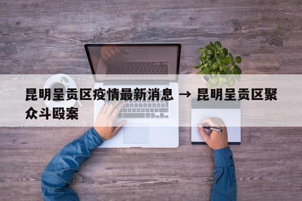 昆明呈贡区疫情最新消息 → 昆明呈贡区聚众斗殴案