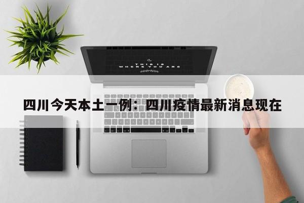 四川今天本土一例：四川疫情最新消息现在