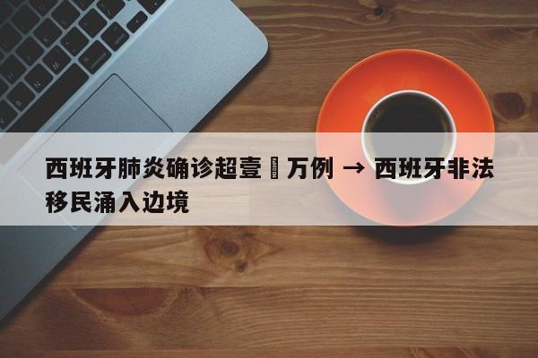 西班牙肺炎确诊超壹無万例 → 西班牙非法移民涌入边境