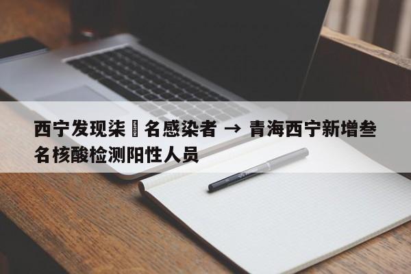 西宁发现柒無名感染者 → 青海西宁新增叁名核酸检测阳性人员