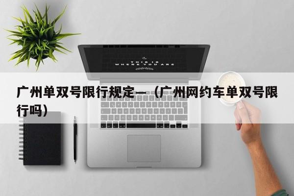 广州单双号限行规定—（广州网约车单双号限行吗）