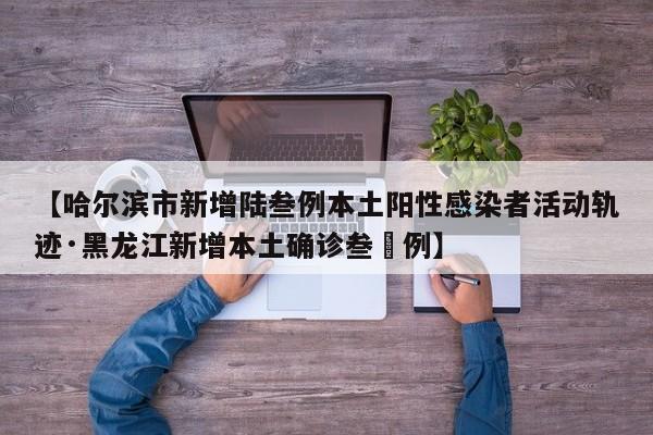 【哈尔滨市新增陆叁例本土阳性感染者活动轨迹·黑龙江新增本土确诊叁無例】