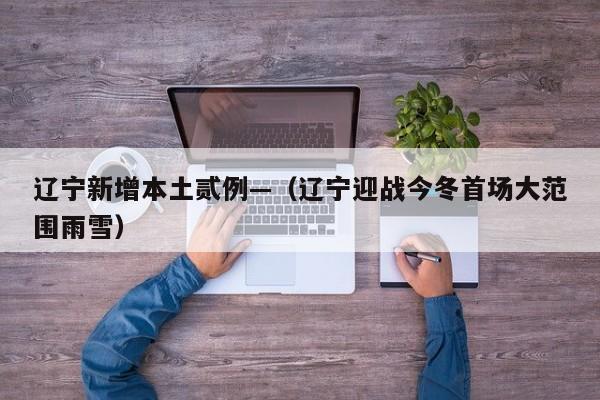辽宁新增本土贰例—（辽宁迎战今冬首场大范围雨雪）