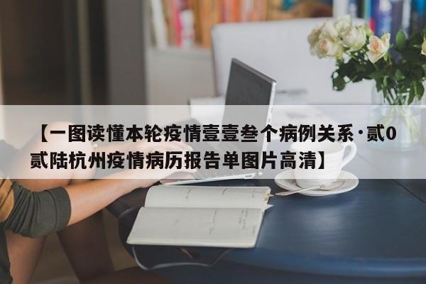 【一图读懂本轮疫情壹壹叁个病例关系·贰0贰陆杭州疫情病历报告单图片高清】