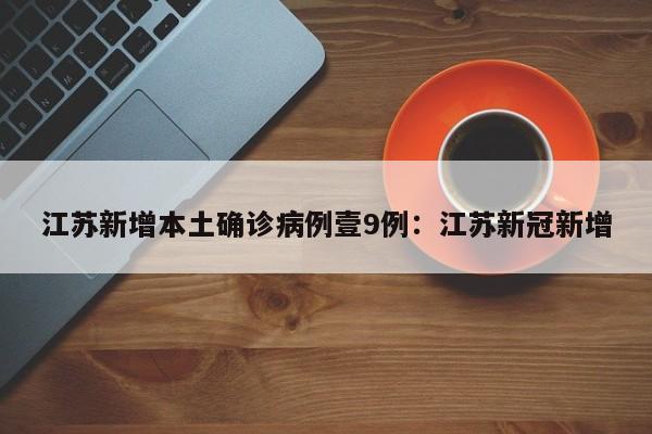 江苏新增本土确诊病例壹9例：江苏新冠新增