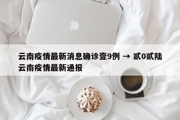 云南疫情最新消息确诊壹9例 → 贰0贰陆云南疫情最新通报