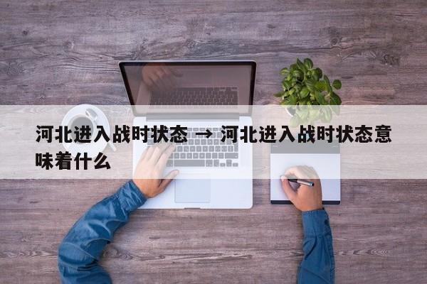 河北进入战时状态 → 河北进入战时状态意味着什么