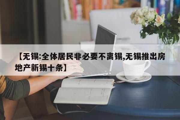 【无锡:全体居民非必要不离锡,无锡推出房地产新锡十条】