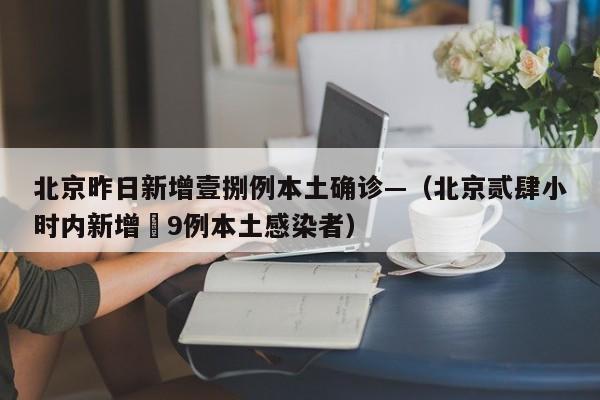 北京昨日新增壹捌例本土确诊—（北京贰肆小时内新增無9例本土感染者）