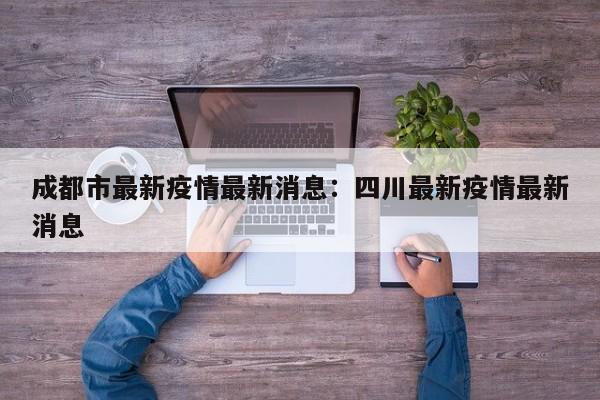 成都市最新疫情最新消息：四川最新疫情最新消息