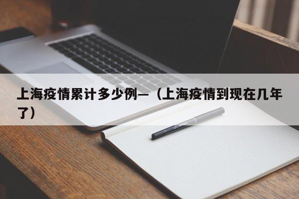 上海疫情累计多少例—（上海疫情到现在几年了）
