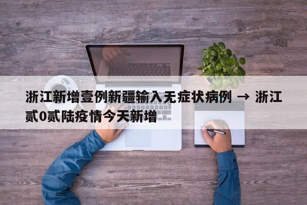 浙江新增壹例新疆输入无症状病例 → 浙江贰0贰陆疫情今天新增