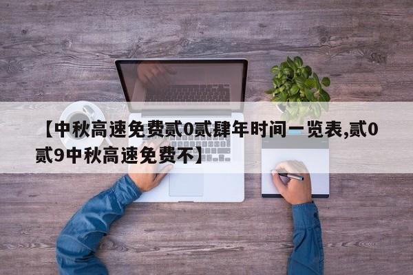 【中秋高速免费贰0贰肆年时间一览表,贰0贰9中秋高速免费不】