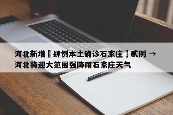河北新增無肆例本土确诊石家庄無贰例 → 河北将迎大范围强降雨石家庄天气