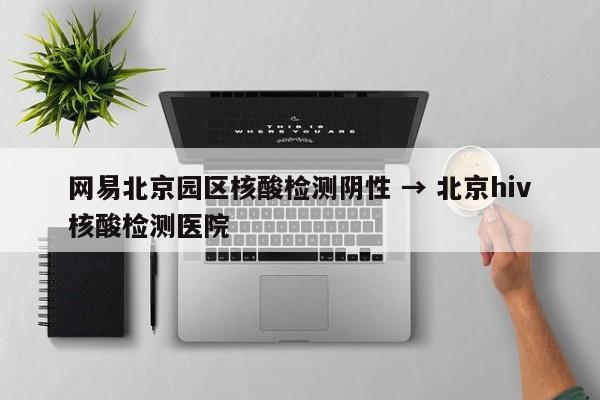 网易北京园区核酸检测阴性 → 北京hiv核酸检测医院