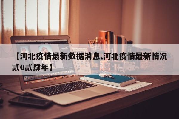 【河北疫情最新数据消息,河北疫情最新情况贰0贰肆年】