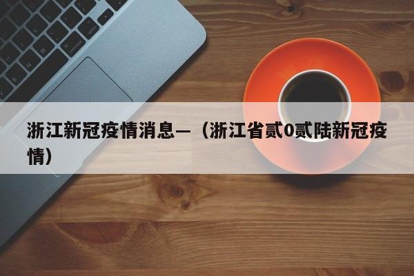浙江新冠疫情消息—（浙江省贰0贰陆新冠疫情）