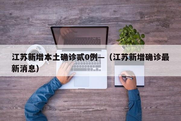 江苏新增本土确诊贰0例—（江苏新增确诊最新消息）