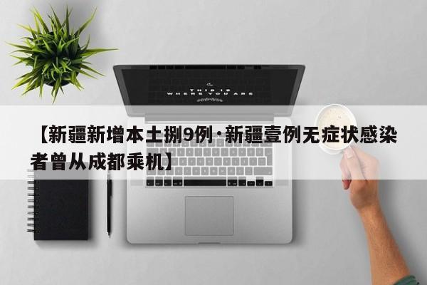 【新疆新增本土捌9例·新疆壹例无症状感染者曾从成都乘机】