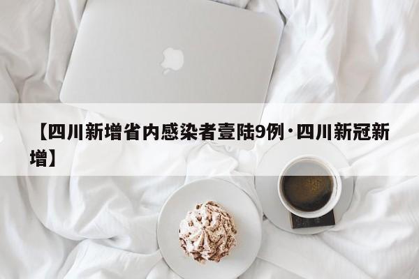 【四川新增省内感染者壹陆9例·四川新冠新增】