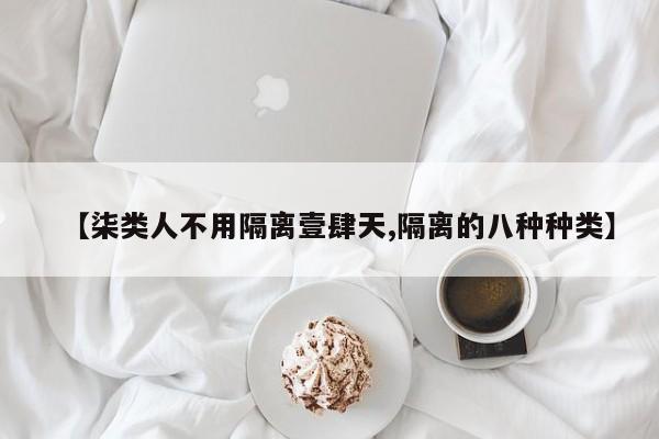 【柒类人不用隔离壹肆天,隔离的八种种类】