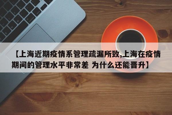 【上海近期疫情系管理疏漏所致,上海在疫情期间的管理水平非常差 为什么还能晋升】