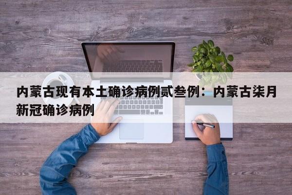 内蒙古现有本土确诊病例贰叁例：内蒙古柒月新冠确诊病例