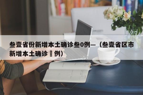 叁壹省份新增本土确诊叁0例—（叁壹省区市新增本土确诊無例）