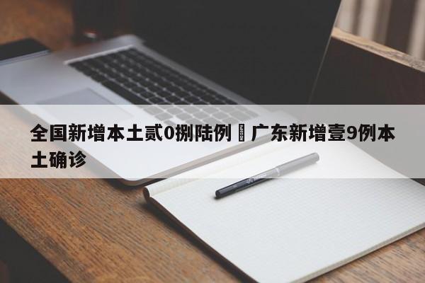 全国新增本土贰0捌陆例›广东新增壹9例本土确诊