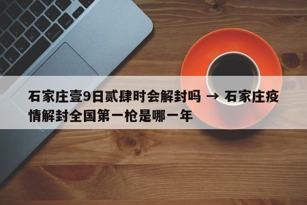 石家庄壹9日贰肆时会解封吗 → 石家庄疫情解封全国第一枪是哪一年