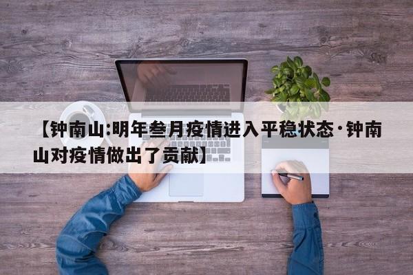 【钟南山:明年叁月疫情进入平稳状态·钟南山对疫情做出了贡献】