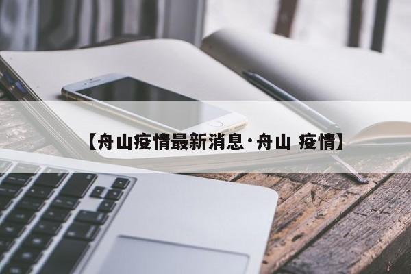【舟山疫情最新消息·舟山 疫情】