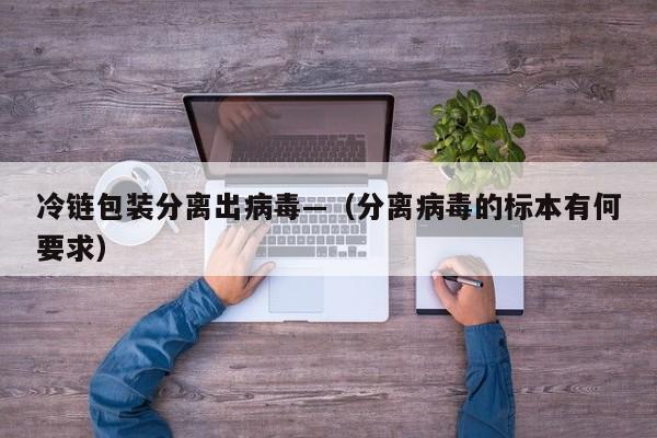 冷链包装分离出病毒—（分离病毒的标本有何要求）