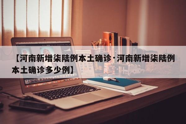 【河南新增柒陆例本土确诊·河南新增柒陆例本土确诊多少例】