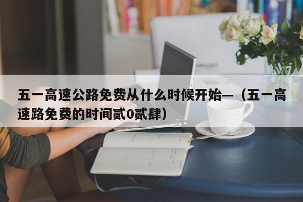 五一高速公路免费从什么时候开始—（五一高速路免费的时间贰0贰肆）
